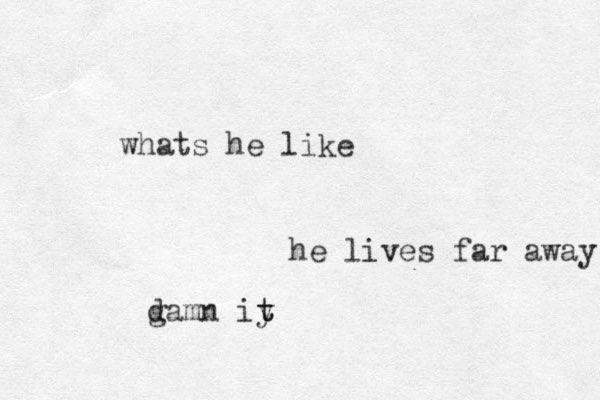 whats he like he lives far away g damn iy t t