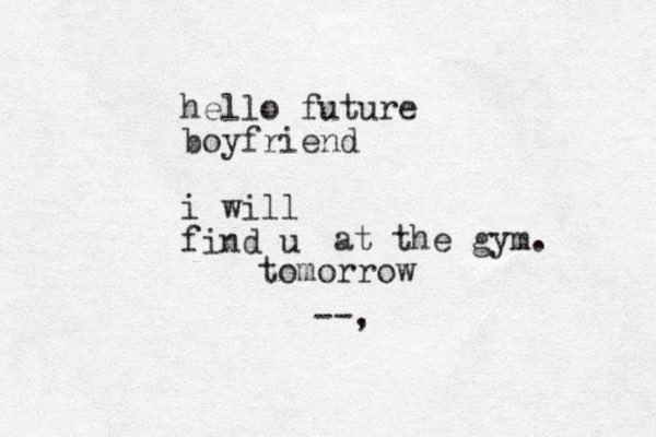 hello future boyfriend i will find u at the gym. --, tomorrow