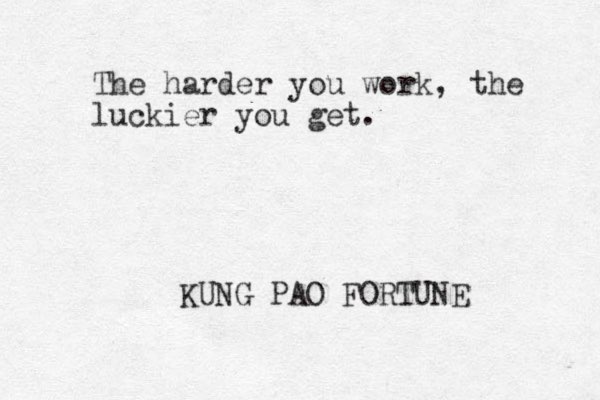 The harder you work, the luckier you get. KUNG PAO FORTUNE 