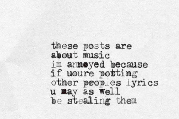 these posts are about music im annoyed because if uoure pot sting other proples lyrics e u may as well be stealing them