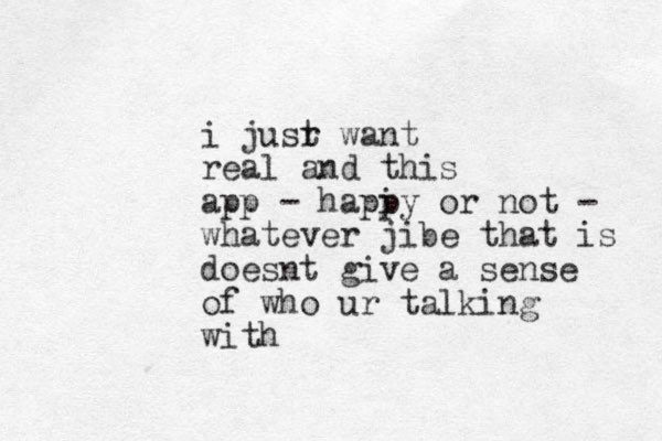 i jusr t want real and this app - hapi py or not - whatever jibe that is doesnt give a sense of who ur talking with