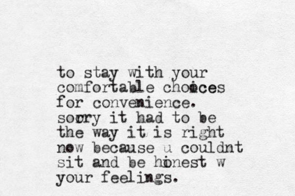 to stay with your comfortable chooce ices for convenience. soo rry it had to be the way it is right now because u couldnt sit and be hinest o w your feelings.