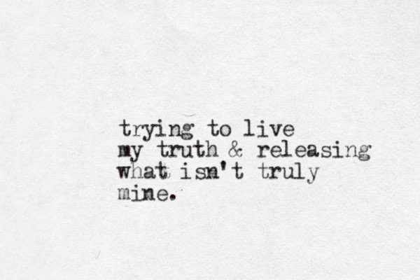 trying to live my truth & releasing what isn't truly mine.