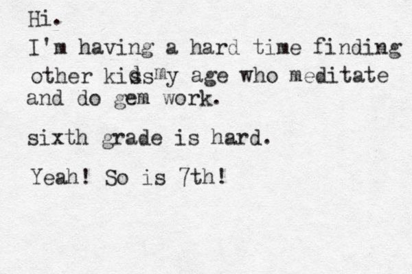 Hi. I'm having a hard time finding other kis ds d y age who meditate and do gem work. sixth grade is hard. m Yeah! So is 7th!