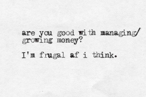 are you good with managing/ growing money? I'm frugal af i think.