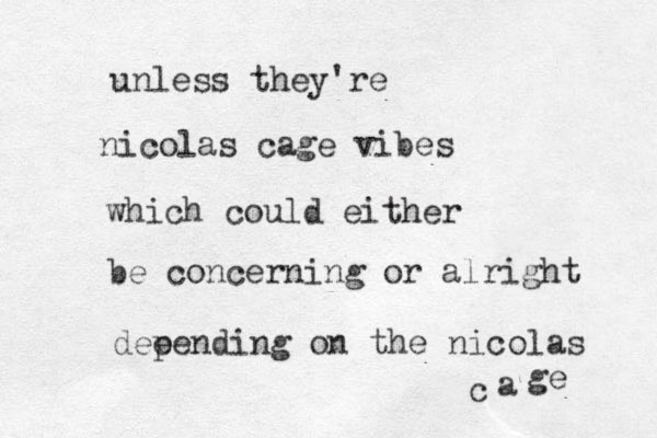 unless they're nicolas cage vibes which could either be concerning or alright dee pending on the nicolas a c ge 