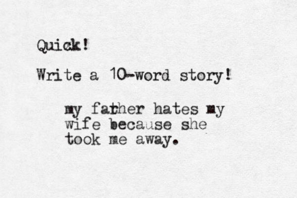 Quix ck! Write a 10-word story! my far ther hates my wife because she took me away. 