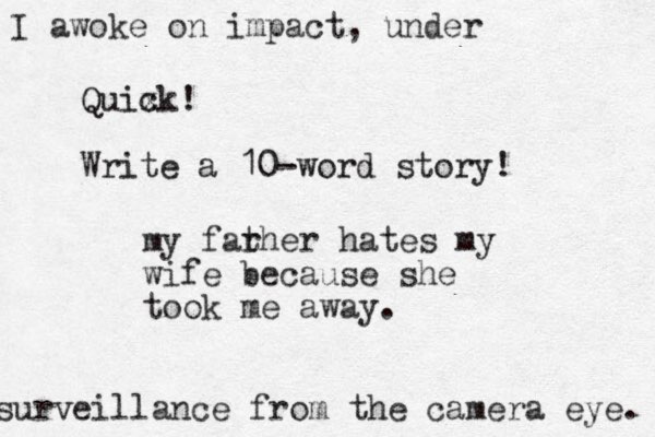 Quix ck! Write a 10-word story! my far ther hates my wife because she took me away. I awoke on impact, under surveillance from the camera eye. 