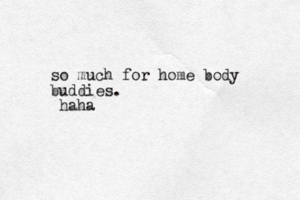 so much for home body buddies. haha