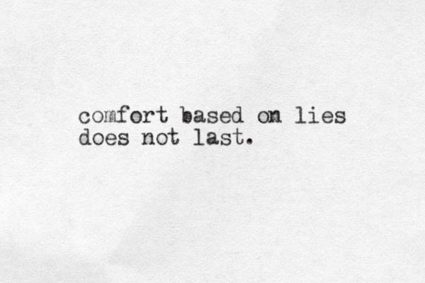 comfort based on lies does not last.