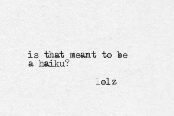 is that meant to be a haiku? lolz