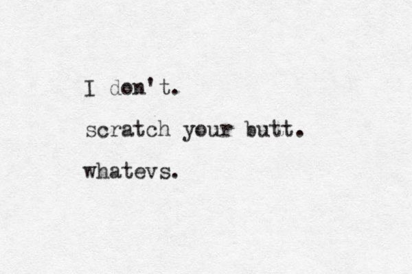 I don't. scratch your butt. whatevs.