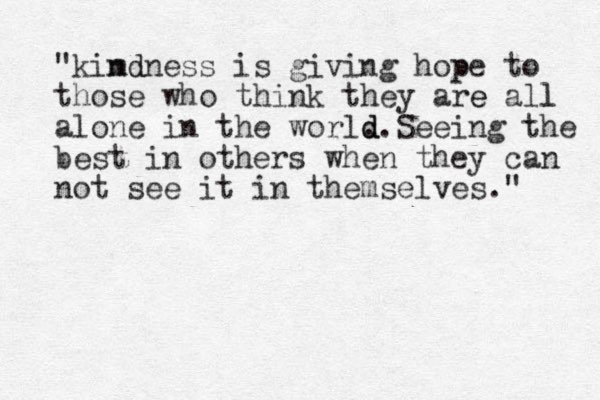 "kim nd dness is giving hop pe to those who think they are e all l alone in the world . d d.Seeing the best in others when they can not see it in themselves." 
