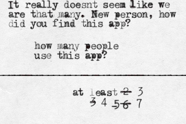 how many people us e this app? at least 2 ____________________________________ -- 3 3 - 4 5 - 6 -- 7 It really doesnt seem like we are that many. New person, how did you find this app?