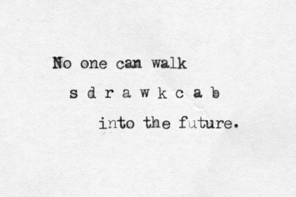 No one can walk s d r a w k c a b into the future. 
