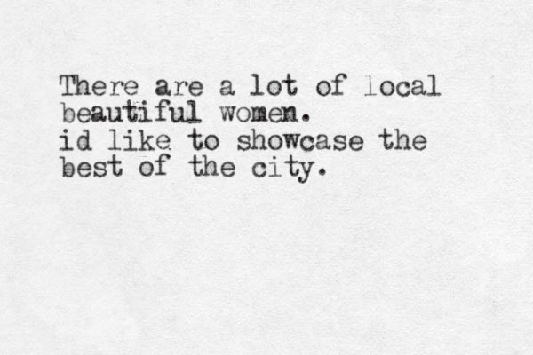 There are a lot of local beautiful women. id like to showcase the best of the city. 