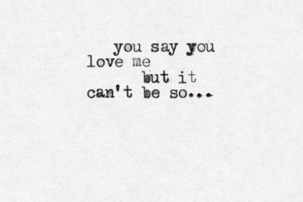 you say you love me but it can't be so...
