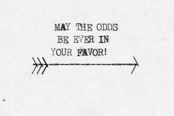 MAY THE ODDS BE EVER IN YOUR FAVOR! -------------------- \ / \\\ ///