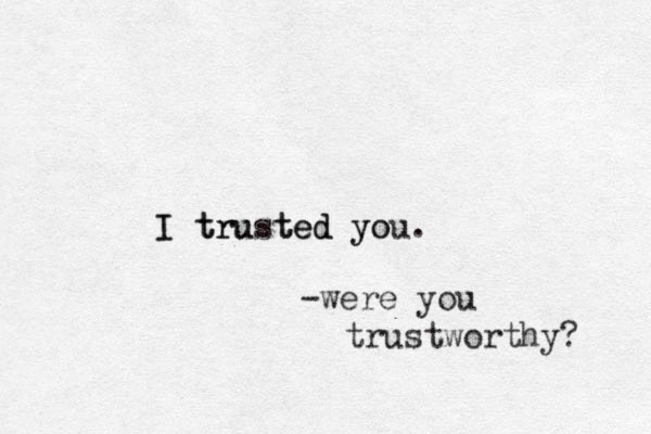 I trusted you. yo e t I tru d -were you trustworthy? 