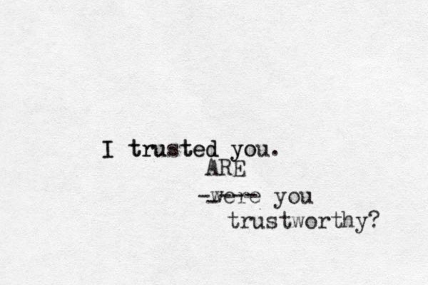 I trusted you. yo e t I tru d -were you trustworthy? - --- ARE 