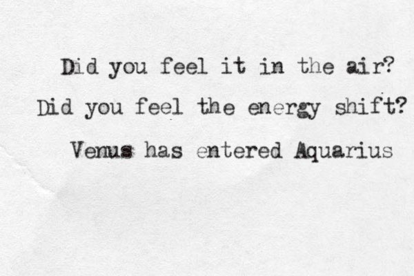 Did you feel it in the air? Did you feel the energy shift? Venus has entered Aquarius 