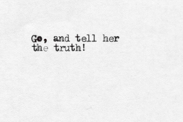 Go, and tell her the truth! 
