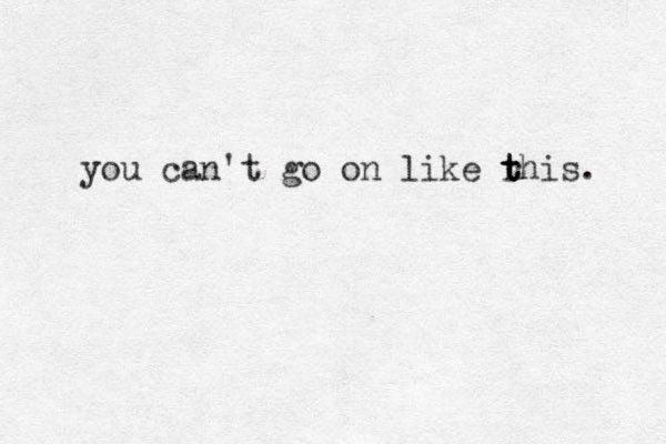 you can't go on like rhis t t t . 