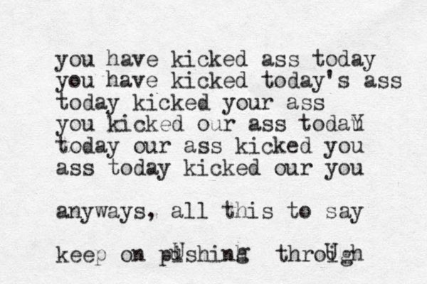 you have kicked ass today you have kicked today's ass today kicked your ass you kicked our ass todau Y today our ass kicked you ass today kicked our you anyways, all this to say keep on pishinh u U g throigh U 