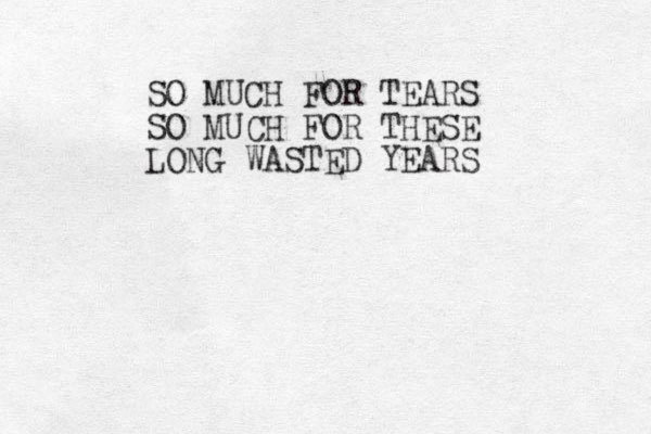 SO MUCH FOR TEARS SO MUCH FOR THESE LONG WASTED YEARS