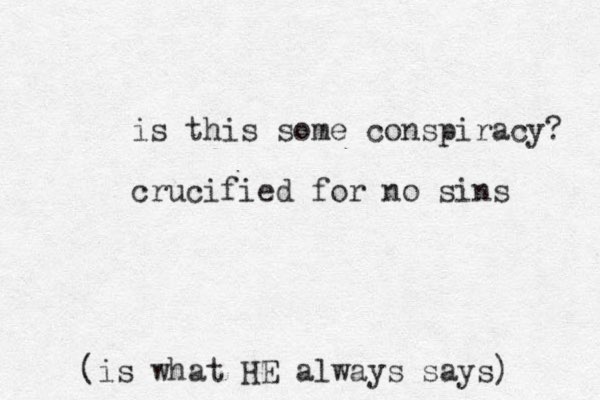 is this some conspiracy? crucified for no sins (is what HE always says)