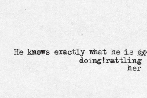 He knows exactly what he is doing xx doing!rattling her 