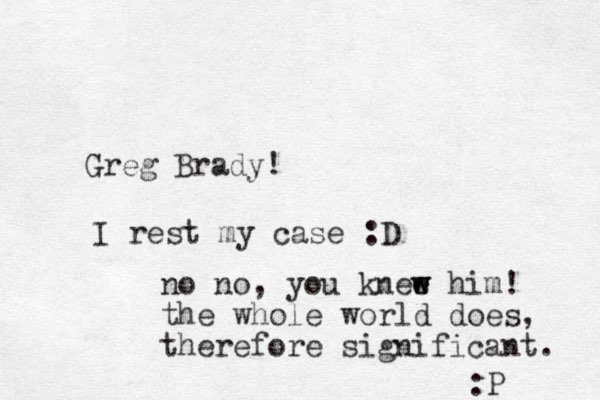 Greg Brady! I rest my case :D no no, you knee w w him! the whole world does, therefore significant. :P 