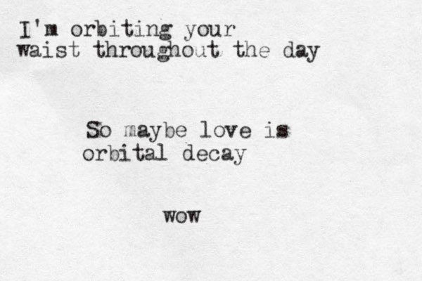I'm orbiting your waist throughout the day So maybe love is orbital decay wow