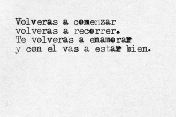 Volveras a comenzar volveras a recorrer. Te volveras a enamorar y con el vas a estar bien. 