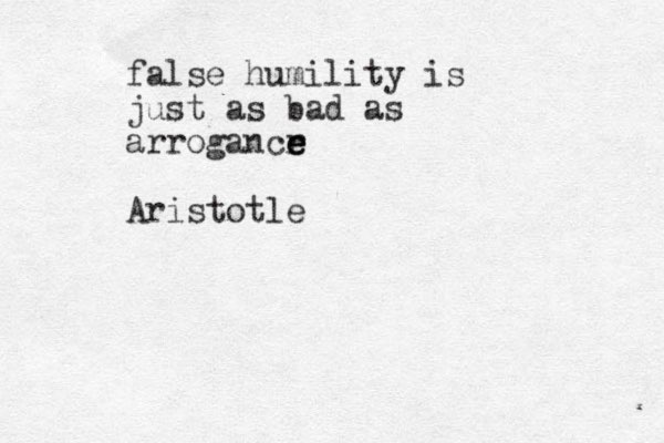 false humility is just as bad as arrogancr e e e Aristotle