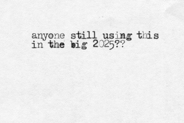 anyone still using this in the big 2025?? 