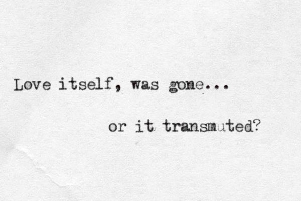 Love itself, was gone... or it transmuted? 