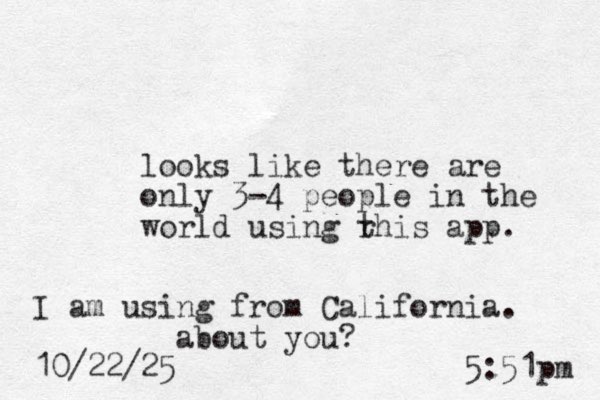looks like there are only 3-4 people in the world using r this app. I am using from California. about you? 10/22/25 5:51pm 