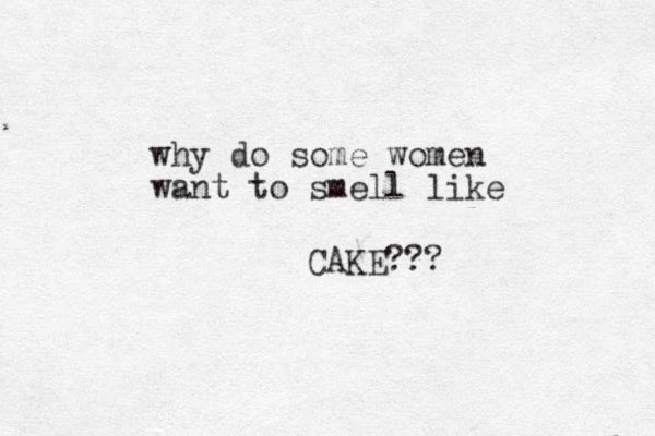 why do some women want to smell like CAKE??? 