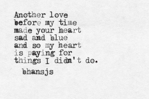 Another love before my time made your heart sad and blue and so my heart is paying for things I didn't do. bhansjs