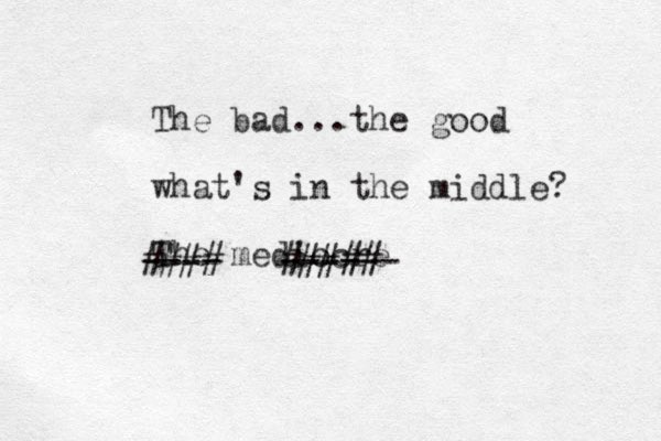 The bad...the good what 's in the middle? The mediocre ---- ------ #### #####
