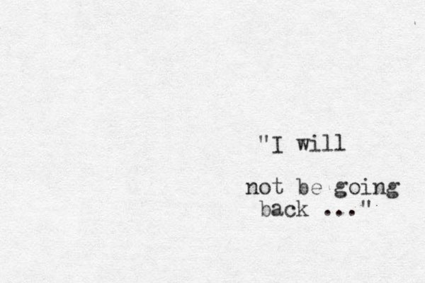 "I will not be going back ..." 