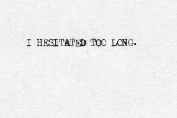 I HESITATED TOO LONG. 