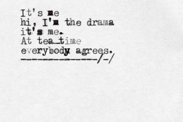 It's me hi, I'm the drama it's me. At tea time everybodu y y y agrees. --------------/-/ _ 