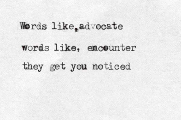 Words like advocate , words like, encounter they get you noticed 