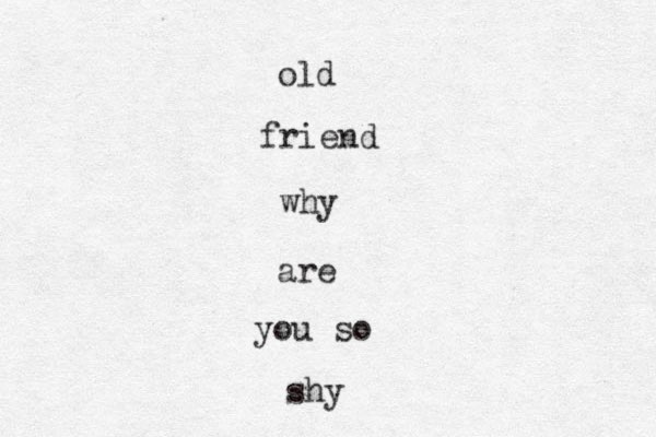 old friend why are you so shy
