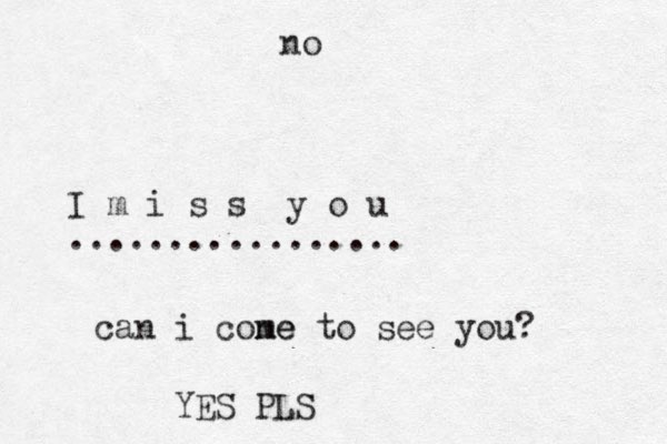 I m i s s y o u ................. can i cone me to see you? no YES PLS