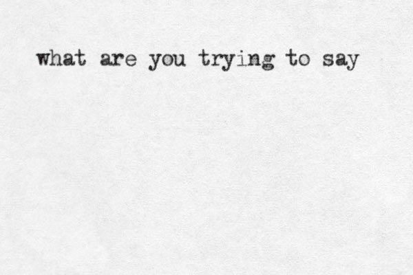 what are you trying to say 