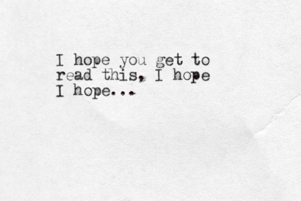 I hope you get to read this, I hope I hope...