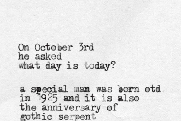 On October 3rd he asked what day is today? a soecial p man was born otd in 1925 and it is also the anniversary of gothic serpent
